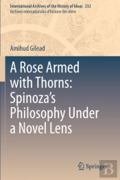 A Rose Armed With Thorns: Spinozaâ€™S Philosophy Under A Novel Lens