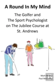 A Round In My Mind: The Golfer And The Sport Psychologist On The Jubilee Course At St. Andrews