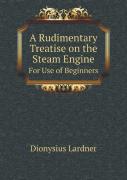 A Rudimentary Treatise On The Steam Engine For Use Of Beginners