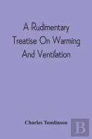 A Rudimentary Treatise On Warming And Ventilation; Being A Concise Exposition Of The General Principles Of The Art Of Warming And Ventilating Domestic And Public Buildings, Mines, Lighthouses, Ships, 