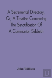 A Sacramental Directory, Or, A Treatise Concerning The Sanctification Of A Communion Sabbath