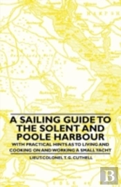 A Sailing Guide To The Solent And Poole Harbour - With Practical Hints As To Living And Cooking On And Working A Small Yacht