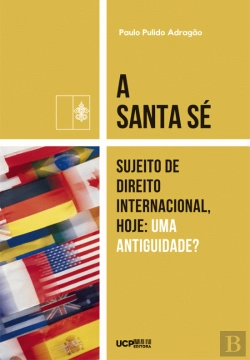 Bertrand.pt - A Santa Sé - Sujeito de Direito Internacional, Hoje: Uma Antiguidade?