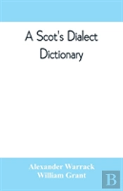 A Scot'S Dialect Dictionary, Comprising The Words In Use From The Latter Part Of The Seventeenth Century To The Present Day