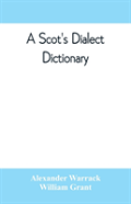 A Scot'S Dialect Dictionary, Comprising The Words In Use From The Latter Part Of The Seventeenth Century To The Present Day