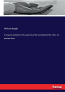 A Scriptural Confutation Of The Arguments Of The One Godhead Of The Father, Son And Holy Ghost