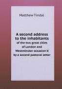 A Second Address To The Inhabitants Of The Two Great Cities Of London And Westminster Occasion'D By A Second Pastoral Letter