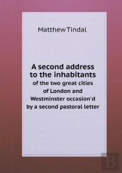 A Second Address To The Inhabitants Of The Two Great Cities Of London And Westminster Occasion'D By A Second Pastoral Letter