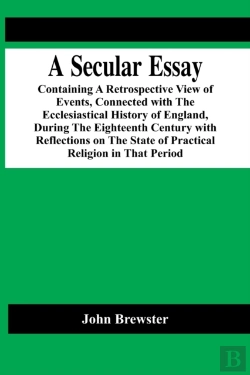 Bertrand.pt - A Secular Essay; Containing A Retrospective View Of Events, Connected With The Ecclesiastical History Of England, During The Eighteenth Century With Reflections On The State Of Practical Religion In T