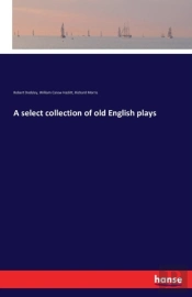 A Select Collection Of Old English Plays
