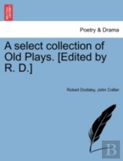 A Select Collection Of Old Plays. (Edited By R. D.)