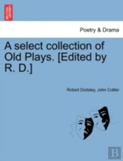 Bertrand.pt - A Select Collection Of Old Plays. (Edited By R. D.)