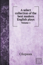 A Select Collection Of The Best Modern English Plays