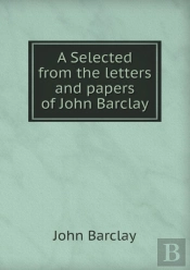 A Selected From The Letters And Papers Of John Barclay
