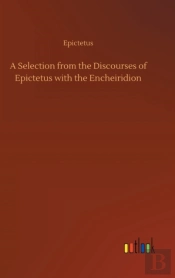 A Selection From The Discourses Of Epictetus With The Encheiridion