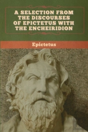 A Selection From The Discourses Of Epictetus With The Encheiridion