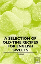 A Selection Of Old-Time Recipes For English Sweets