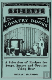 A Selection Of Recipes For Soups, Sauces And Gravies Using Beer