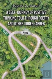 A Self-Journey Of Positive Thinking Told Through Poetry And Other Jibber-Jabber