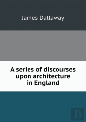 A Series Of Discourses Upon Architecture In England
