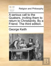 A Serious Call To The Quakers, Inviting Them To Return To Christianity. By A Friend. The Third Edition.