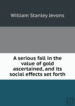 Bertrand.pt - A Serious Fall In The Value Of Gold Ascertained, And Its Social Effects Set Forth