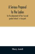 A Serious Proposal To The Ladies, For The Advancement Of Their True And Greatest Interest