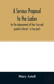 A Serious Proposal To The Ladies, For The Advancement Of Their True And Greatest Interest