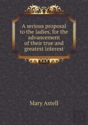 A Serious Proposal To The Ladies, For The Advancement Of Their True And Greatest Interest