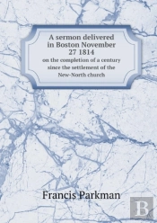 A Sermon Delivered In Boston November 27 1814 On The Completion Of A Century Since The Settlement Of The New-North Church