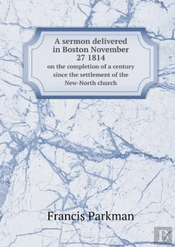 Bertrand.pt - A Sermon Delivered In Boston November 27 1814 On The Completion Of A Century Since The Settlement Of The New-North Church