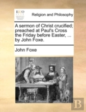 A Sermon Of Christ Crucified; Preached A