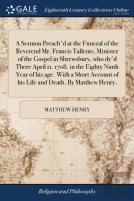A Sermon Preach'D At The Funeral Of The Reverend Mr. Francis Tallents, Minister Of The Gospel In Shrewsbury, Who Dy'D There April 11. 1708. In The Eighty Ninth Year Of His Age. With A Short Account Of