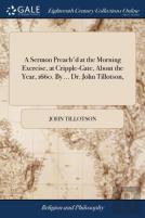 A Sermon Preach'D At The Morning Exercise, At Cripple-Gate, About The Year, 1660. By ... Dr. John Tillotson,