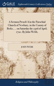A Sermon Preach'D In The Parochial Church Of Newbury, In The County Of Berks, ... On Saturday The 23rd Of April, 1720. By John Webb,