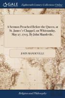A Sermon Preached Before The Queen, At St. James'S Chappel, On Whitsunday, May 27, 1705. By John Mandevile,