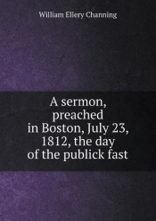 A Sermon, Preached In Boston, July 23, 1812, The Day Of The Publick Fast