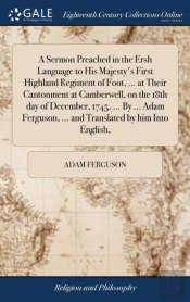 A Sermon Preached In The Ersh Language To His Majesty'S First Highland Regiment Of Foot, ... At Their Cantonment At Camberwell, On The 18th Day Of December, 1745. ... By ... Adam Ferguson, ... And Tra
