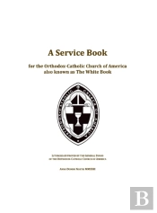 A Service Book For The Orthodox-Catholic Church Of America Also Known As The White Book