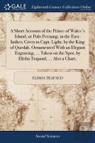 A Short Account Of The Prince Of Wales'S Island, Or Pulo Peenang, In The East-Indies; Given To Capt. Light, By The King Of Quedah. Ornamented With An Elegant Engraving, ... Taken On The Spot, By Elish