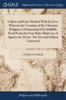A Short And Easie Method With The Jews. Wherein The Certainty Of The Christian Religion Is Demonstrated By Infallible Proof From The Four Rules Made Use Of Against The Deists. The Seventh Edition Corr