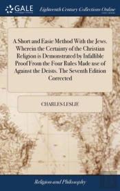 A Short And Easie Method With The Jews. Wherein The Certainty Of The Christian Religion Is Demonstrated By Infallible Proof From The Four Rules Made Use Of Against The Deists. The Seventh Edition Corr