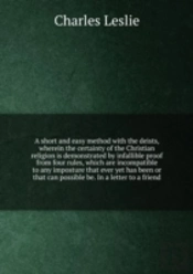 A Short And Easy Method With The Deists, Wherein The Certainty Of The Christian Religion
