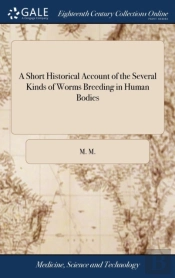 A Short Historical Account Of The Several Kinds Of Worms Breeding In Human Bodies