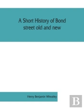 A Short History Of Bond Street Old And New, From The Reign Of King James Ii. To The Coronation Of King George V. Also Lists Of The Inhabitants In 1811, 1840 And 1911 And Account Of The Coronation Deco