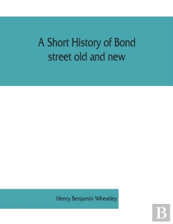 Bertrand.pt - A Short History Of Bond Street Old And New, From The Reign Of King James Ii. To The Coronation Of King George V. Also Lists Of The Inhabitants In 1811, 1840 And 1911 And Account Of The Coronation Deco