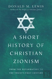 A Short History Of Christian Zionism Â€“ From The Reformation To The Twentyâ€“First Century