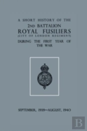 A Short History Of The 2nd Bn. Royal Fusiliers (City Of London Regiment) During The First Year Of The War, September 1939 - August 1940