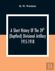 A Short History Of The 39th (Deptford) Divisional Artillery 1915-1918