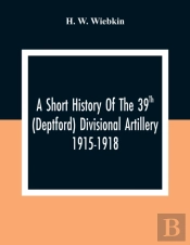 A Short History Of The 39th (Deptford) Divisional Artillery 1915-1918